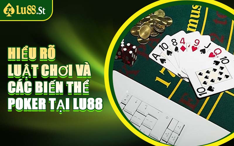 Hiểu Rõ Luật Chơi Và Các Biến Thể Poker Tại LU88