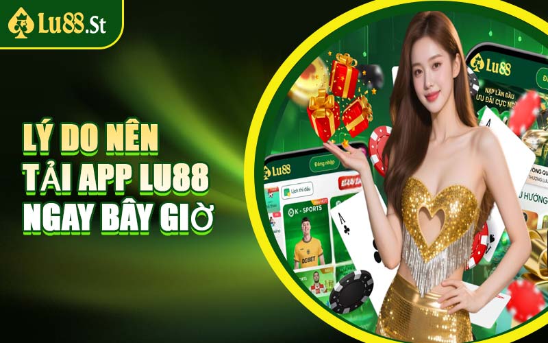 Lý Do Nên Tải App LU88 Ngay Bây Giờ